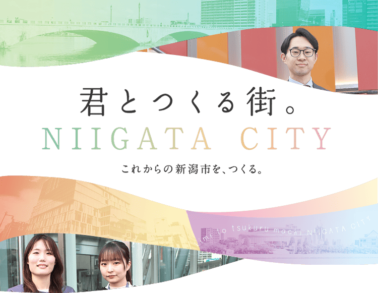 君とつくる街 NIIGATA CITY これからの新潟市を、つくる。